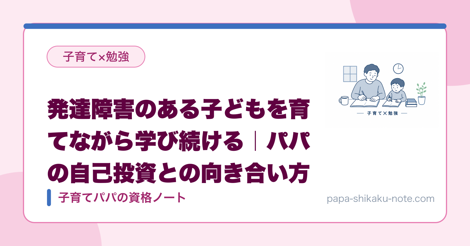 発達障害のある子どもを育てながら学び続ける｜パパの自己投資との向き合い方