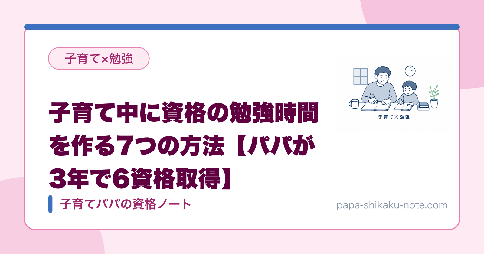 子育て中に資格の勉強時間を作る7つの方法【パパが3年で6資格取得】