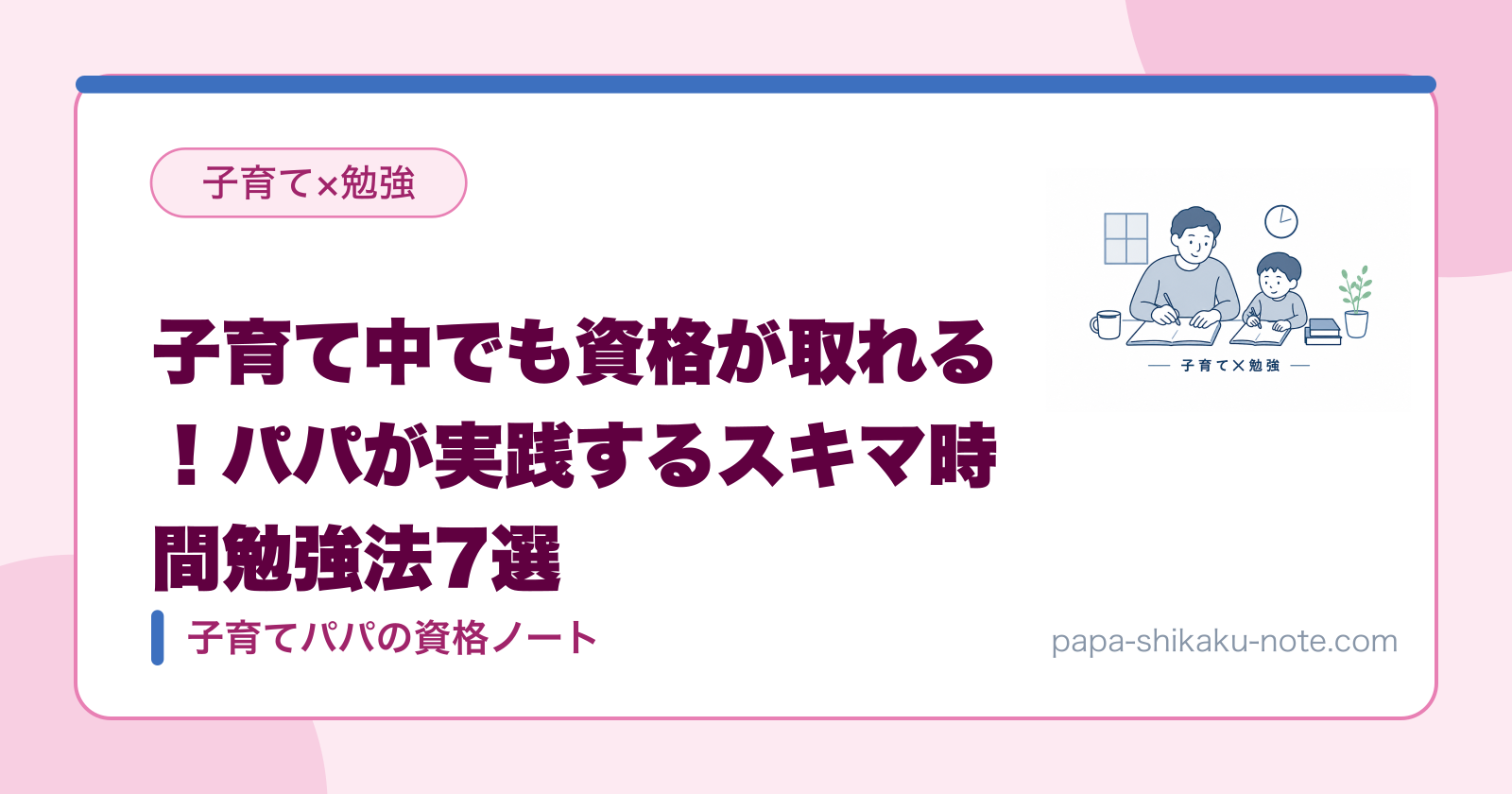子育て中でも資格が取れる！パパが実践するスキマ時間勉強法7選